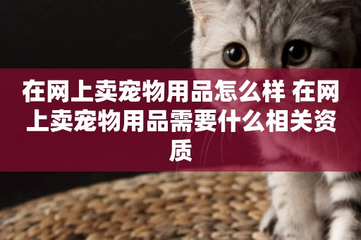 在網上賣寵物用品怎么樣 在網上賣寵物用品需要什么相關資質
