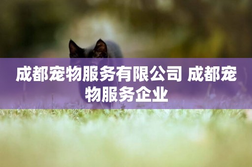 成都寵物服務有限公司 成都寵物服務企業
