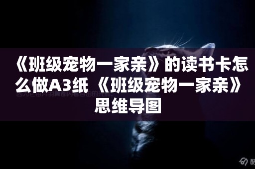 《班級寵物一家親》的讀書卡怎么做A3紙 《班級寵物一家親》思維導圖