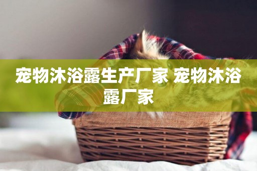 寵物沐浴露生產廠家 寵物沐浴露廠家