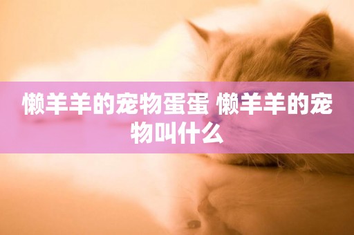 懶羊羊的寵物蛋蛋 懶羊羊的寵物叫什么