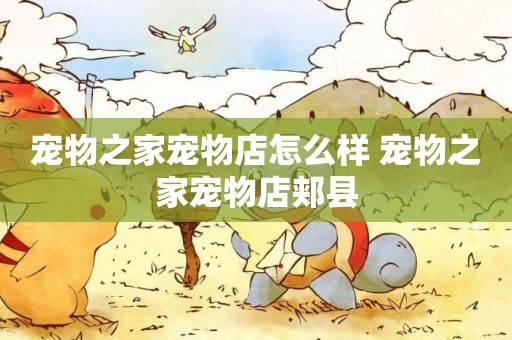寵物之家寵物店怎么樣 寵物之家寵物店郟縣