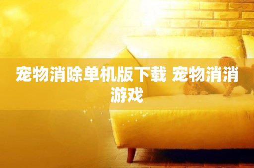 寵物消除單機版下載 寵物消消游戲
