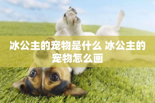 冰公主的寵物是什么 冰公主的寵物怎么畫