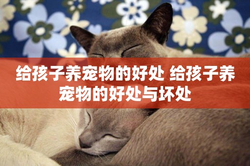 給孩子養寵物的好處 給孩子養寵物的好處與壞處