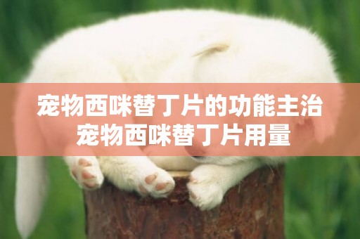 寵物西咪替丁片的功能主治 寵物西咪替丁片用量