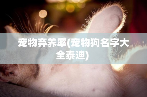 寵物棄養率(寵物狗名字大全泰迪) 
