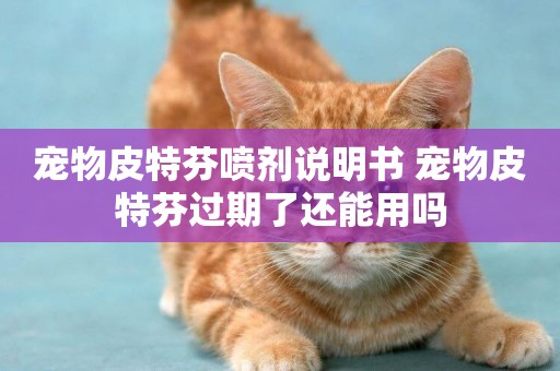 寵物皮特芬噴劑說明書 寵物皮特芬過期了還能用嗎