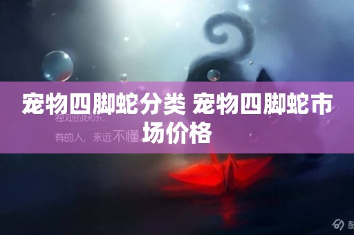 寵物四腳蛇分類 寵物四腳蛇市場價格