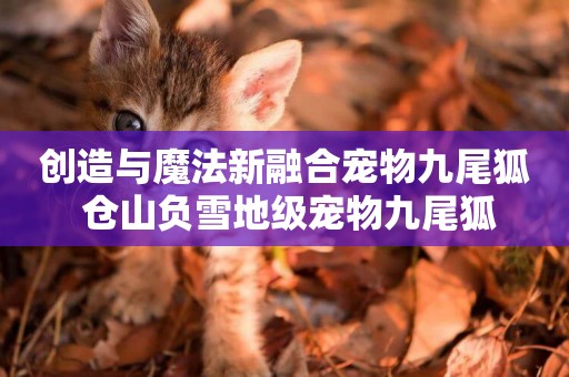 創造與魔法新融合寵物九尾狐 倉山負雪地級寵物九尾狐