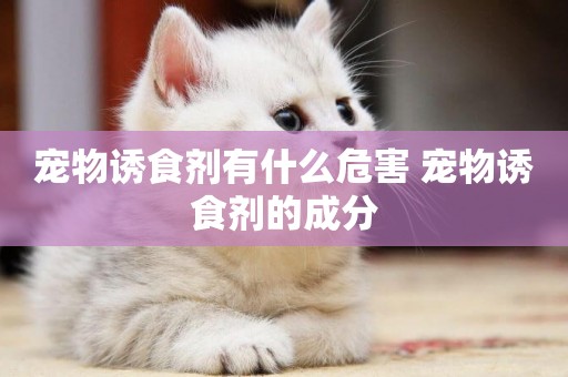 寵物誘食劑有什么危害 寵物誘食劑的成分