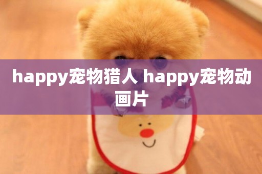 happy寵物獵人 happy寵物動畫片
