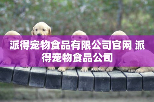 派得寵物食品有限公司官網 派得寵物食品公司