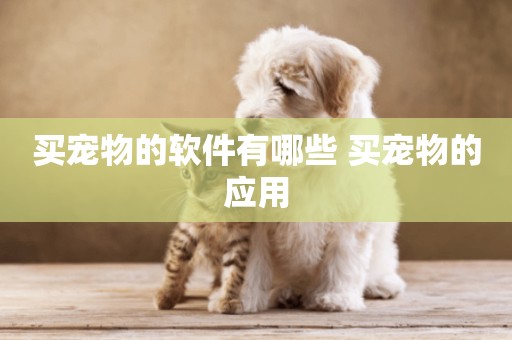 買寵物的軟件有哪些 買寵物的應用