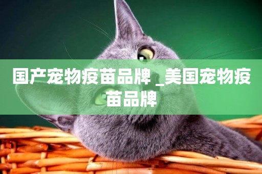國產寵物疫苗品牌 _美國寵物疫苗品牌