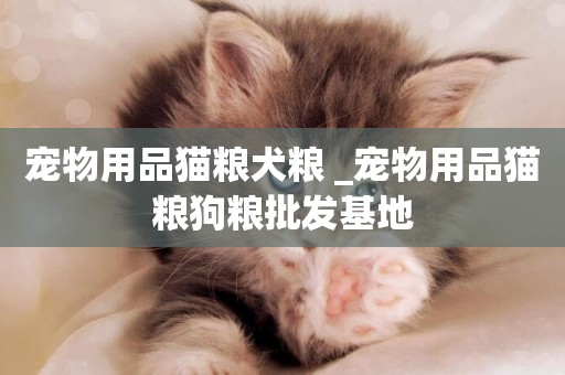 寵物用品貓糧犬糧 _寵物用品貓糧狗糧批發基地