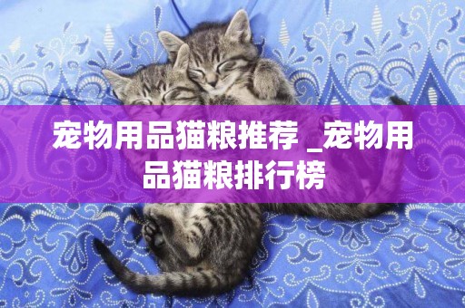 寵物用品貓糧推薦 _寵物用品貓糧排行榜