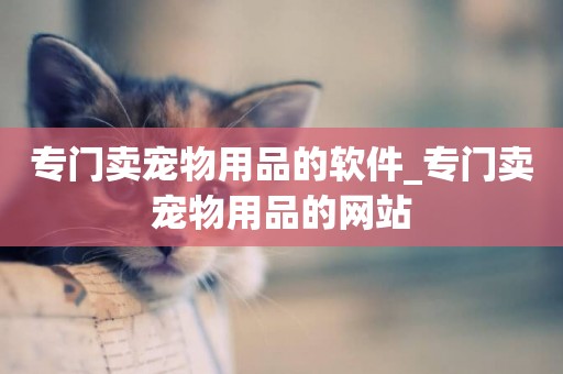 專門賣寵物用品的軟件_專門賣寵物用品的網站