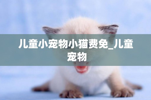 兒童小寵物小貓費免_兒童 寵物
