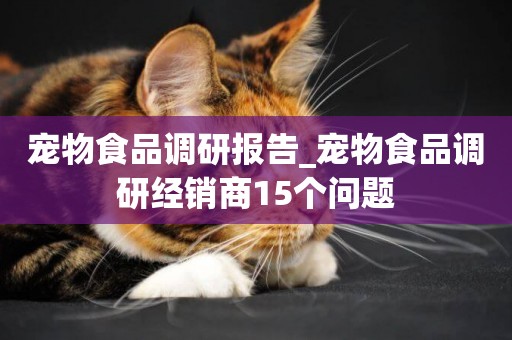 寵物食品調研報告_寵物食品調研經銷商15個問題