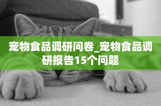 寵物食品調研問卷_寵物食品調研報告15個問題