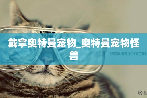 戴拿奧特曼寵物_奧特曼寵物怪獸