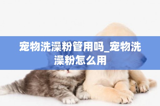 寵物洗澡粉管用嗎_寵物洗澡粉怎么用