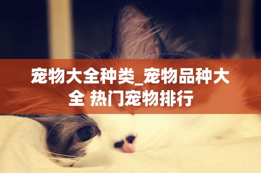 寵物大全種類_寵物品種大全 熱門寵物排行