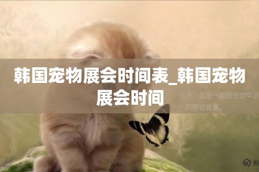 韓國寵物展會時間表_韓國寵物展會時間