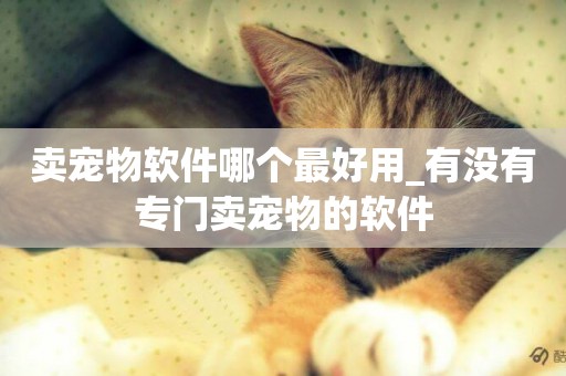 賣寵物軟件哪個最好用_有沒有專門賣寵物的軟件