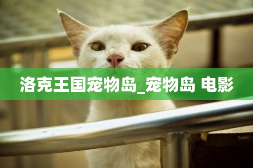 洛克王國寵物島_寵物島 電影