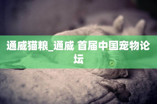 通威貓糧_通威 首屆中國寵物論壇