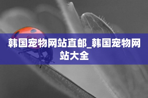 韓國寵物網站直郵_韓國寵物網站大全