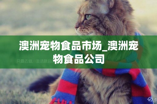 澳洲寵物食品市場_澳洲寵物食品公司