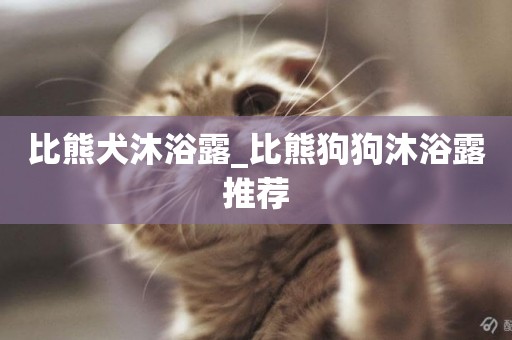 比熊犬沐浴露_比熊狗狗沐浴露推薦