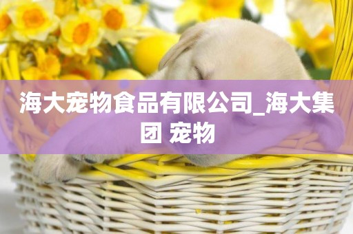 海大寵物食品有限公司_海大集團 寵物