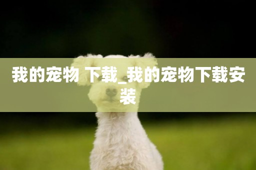 我的寵物 下載_我的寵物下載安裝