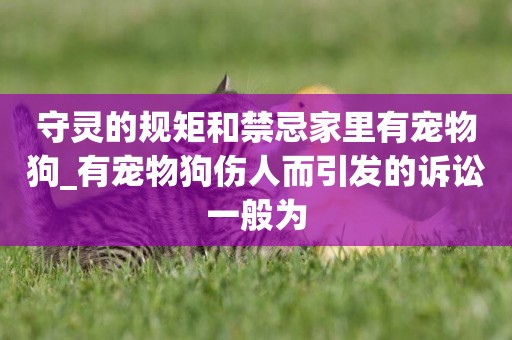 守靈的規矩和禁忌家里有寵物狗_有寵物狗傷人而引發的訴訟一般為