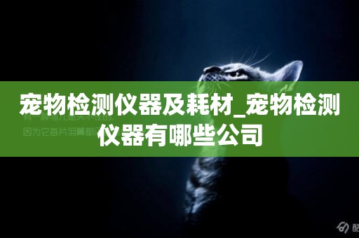 寵物檢測儀器及耗材_寵物檢測儀器有哪些公司