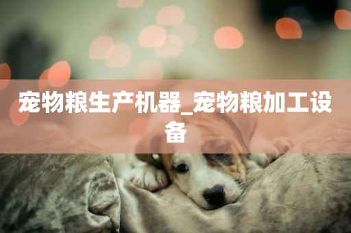 寵物糧生產機器_寵物糧加工設備