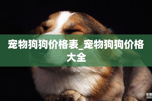 寵物狗狗價格表_寵物狗狗價格大全