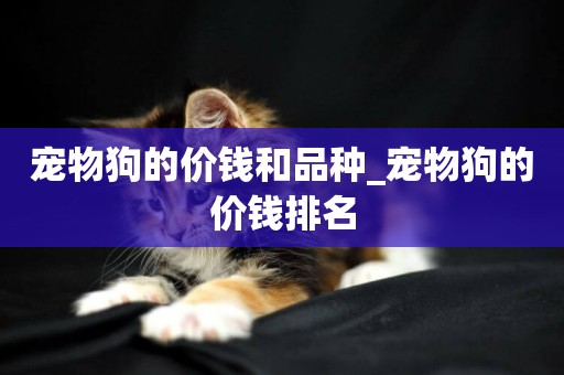 寵物狗的價錢和品種_寵物狗的價錢排名