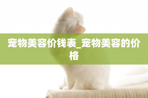 寵物美容價錢表_寵物美容的價格
