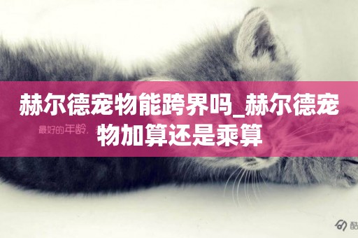 赫爾德寵物能跨界嗎_赫爾德寵物加算還是乘算