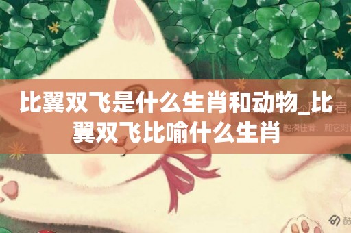 比翼雙飛是什么生肖和動物_比翼雙飛比喻什么生肖