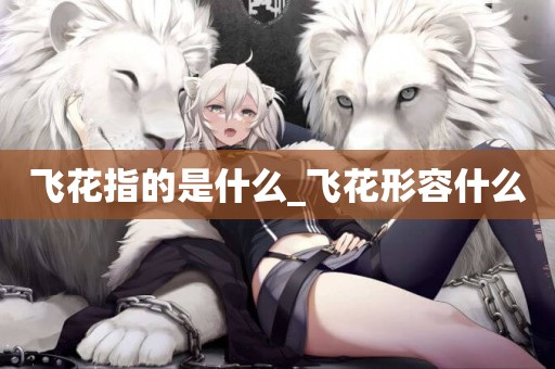 飛花指的是什么_飛花形容什么