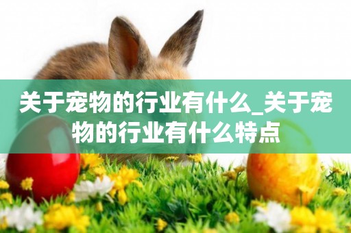 關于寵物的行業有什么_關于寵物的行業有什么特點