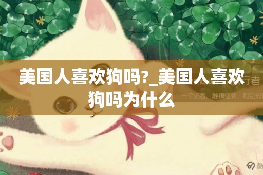 美國人喜歡狗嗎?_美國人喜歡狗嗎為什么