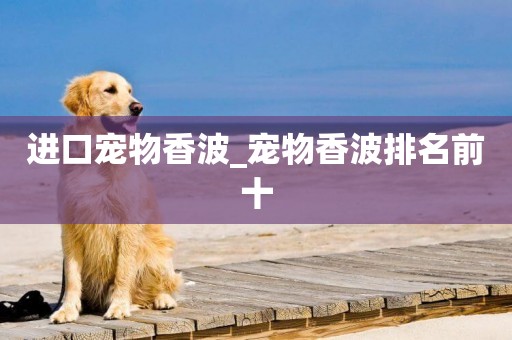進口寵物香波_寵物香波排名前十