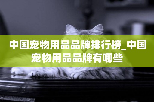 中國寵物用品品牌排行榜_中國寵物用品品牌有哪些